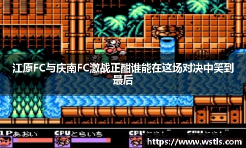 江原FC与庆南FC激战正酣谁能在这场对决中笑到最后