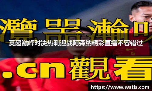 英超巅峰对决热刺迎战阿森纳精彩直播不容错过