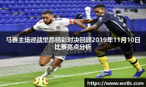 马赛主场迎战里昂精彩对决回顾2019年11月10日比赛亮点分析