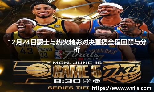 12月24日爵士与热火精彩对决直播全程回顾与分析